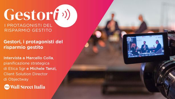 Gestori, i protagonisti del risparmio gestito: intervista a Colla (Etica SGR) e Tanzi (Objectway)